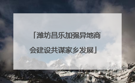 潍坊昌乐加强异地商会建设共谋家乡发展
