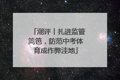 潮评丨扎进监管篱笆，防范中考体育成作弊洼地