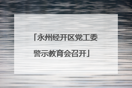 永州经开区党工委警示教育会召开