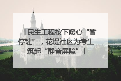 民生工程按下暖心“暂停键”，花堤社区为考生筑起“静音屏障”