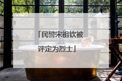 民警宋祖钦被评定为烈士