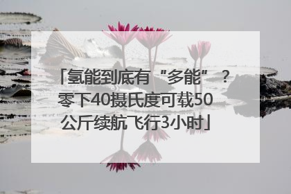 氢能到底有“多能”？零下40摄氏度可载50公斤续航飞行3小时