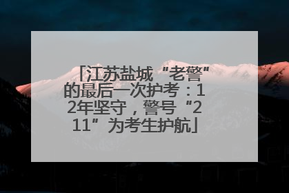 江苏盐城“老警”的最后一次护考：12年坚守，警号“211”为考生护航