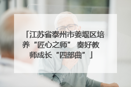 江苏省泰州市姜堰区培养“匠心之师” 奏好教师成长“四部曲”
