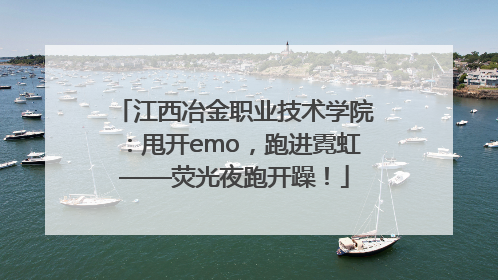 江西冶金职业技术学院：甩开emo，跑进霓虹——荧光夜跑开躁！