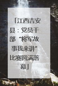 江西吉安县：党员干部“将军故事我来讲”比赛圆满落幕