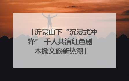 沂蒙山下“沉浸式冲锋” 千人共演红色剧本掀文旅新热潮