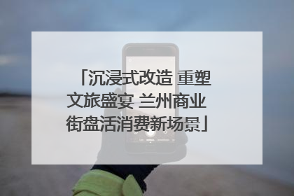 沉浸式改造 重塑文旅盛宴 兰州商业街盘活消费新场景