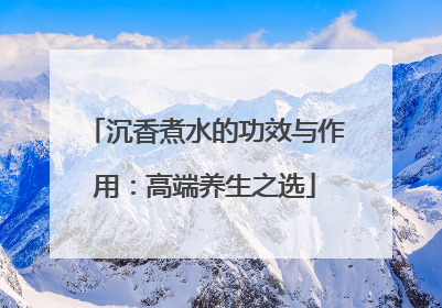 沉香煮水的功效与作用：高端养生之选