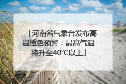 河南省气象台发布高温橙色预警：最高气温将升至40℃以上