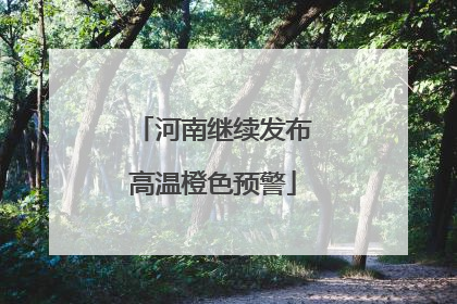 河南继续发布高温橙色预警