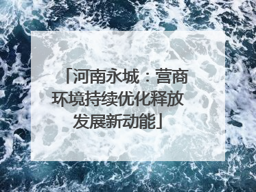 河南永城：营商环境持续优化释放发展新动能