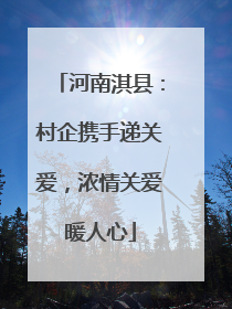 河南淇县：村企携手递关爱，浓情关爱暖人心