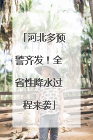河北多预警齐发！全省性降水过程来袭