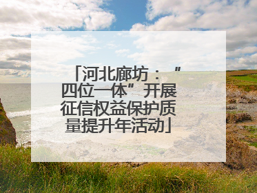 河北廊坊：“四位一体”开展征信权益保护质量提升年活动