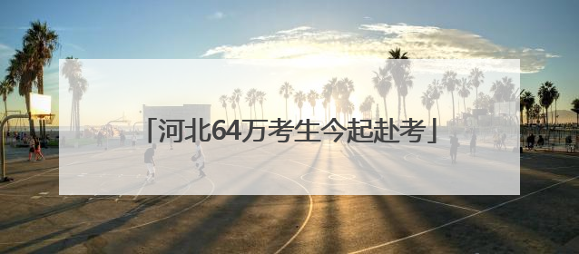 河北64万考生今起赴考