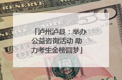 泸州泸县：举办公益咨询活动 助力考生金榜圆梦