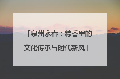 泉州永春：粽香里的文化传承与时代新风