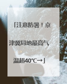 注意防暑！京津冀局地最高气温超40℃→