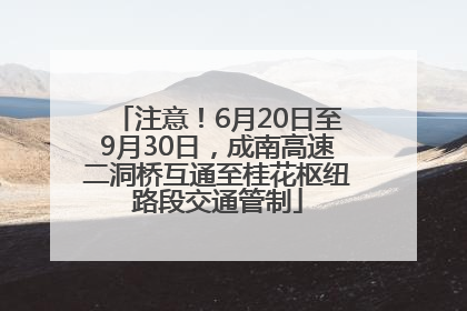 注意！6月20日至9月30日，成南高速二洞桥互通至桂花枢纽路段交通管制