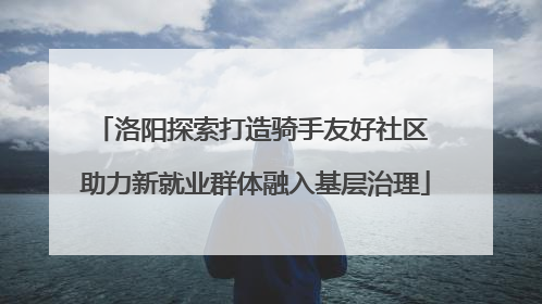 洛阳探索打造骑手友好社区 助力新就业群体融入基层治理