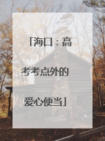 海口：高考考点外的爱心便当