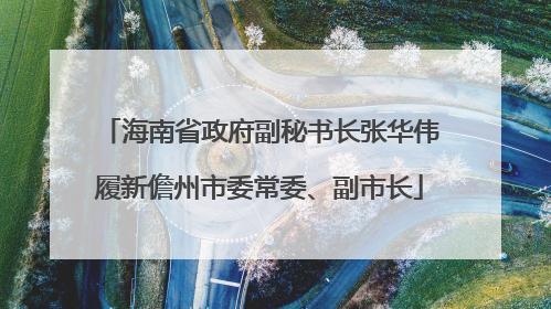海南省政府副秘书长张华伟履新儋州市委常委、副市长