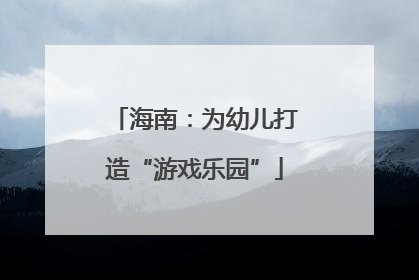 海南：为幼儿打造“游戏乐园”