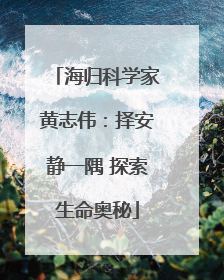 海归科学家黄志伟：择安静一隅 探索生命奥秘