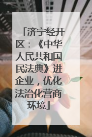 济宁经开区：《中华人民共和国民法典》进企业，优化法治化营商环境