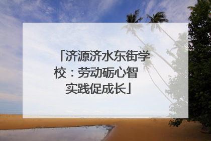 济源济水东街学校：劳动砺心智 实践促成长
