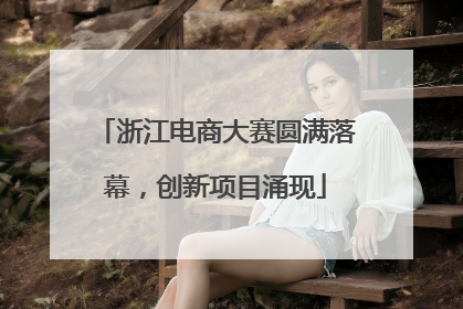 浙江电商大赛圆满落幕，创新项目涌现