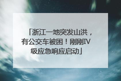 浙江一地突发山洪，有公交车被困！刚刚Ⅳ级应急响应启动