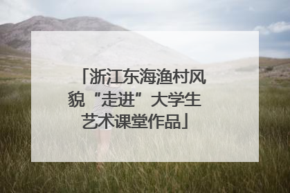 浙江东海渔村风貌“走进”大学生艺术课堂作品