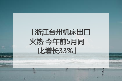 浙江台州机床出口火热 今年前5月同比增长33%