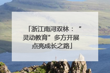 浙江南浔双林：“灵动教育”多方开展 点亮成长之路