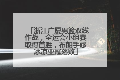 浙江广厦男篮双线作战，全运会小组赛取得首胜，布朗手感冰凉亚冠落败
