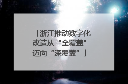浙江推动数字化改造从“全覆盖”迈向“深覆盖”