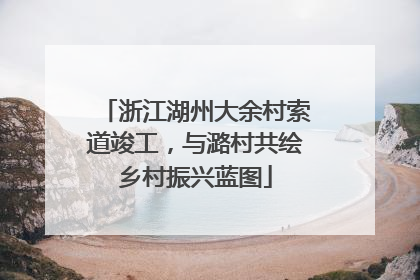 浙江湖州大余村索道竣工，与潞村共绘乡村振兴蓝图