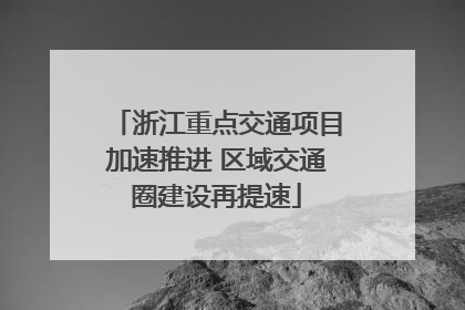 浙江重点交通项目加速推进 区域交通圈建设再提速