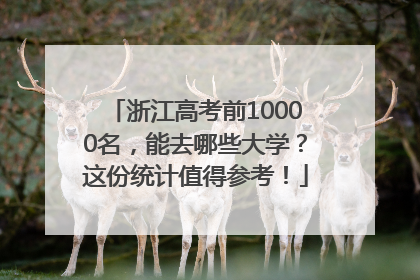浙江高考前10000名，能去哪些大学？这份统计值得参考！