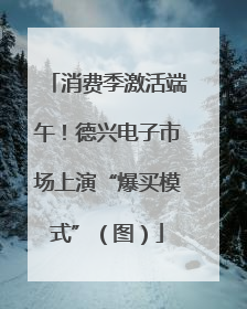 消费季激活端午！德兴电子市场上演“爆买模式”（图）