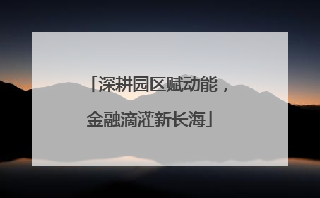 深耕园区赋动能，金融滴灌新长海