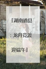 湖南道县：龙舟竞渡迎端午