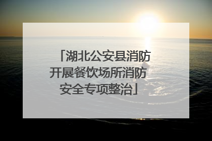 湖北公安县消防开展餐饮场所消防安全专项整治