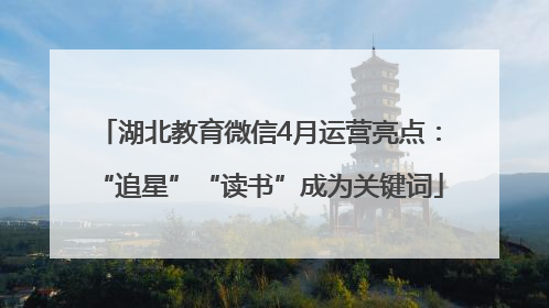 湖北教育微信4月运营亮点：“追星”“读书”成为关键词