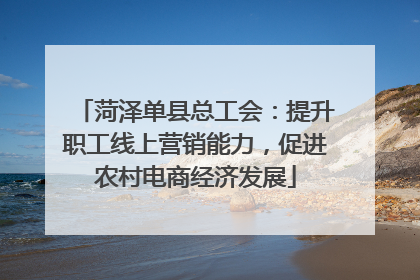 菏泽单县总工会：提升职工线上营销能力，促进农村电商经济发展