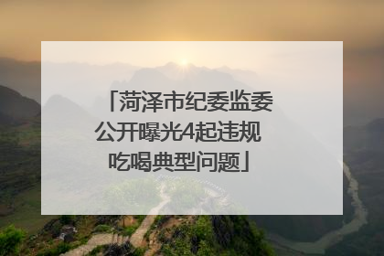 菏泽市纪委监委公开曝光4起违规吃喝典型问题