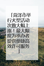 菏泽市举行大型活动次数大幅上涨！最大限度为承办者提供便捷高效许可服务