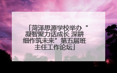 菏泽思源学校举办“凝智聚力话成长 深耕细作筑未来”第五届班主任工作论坛
